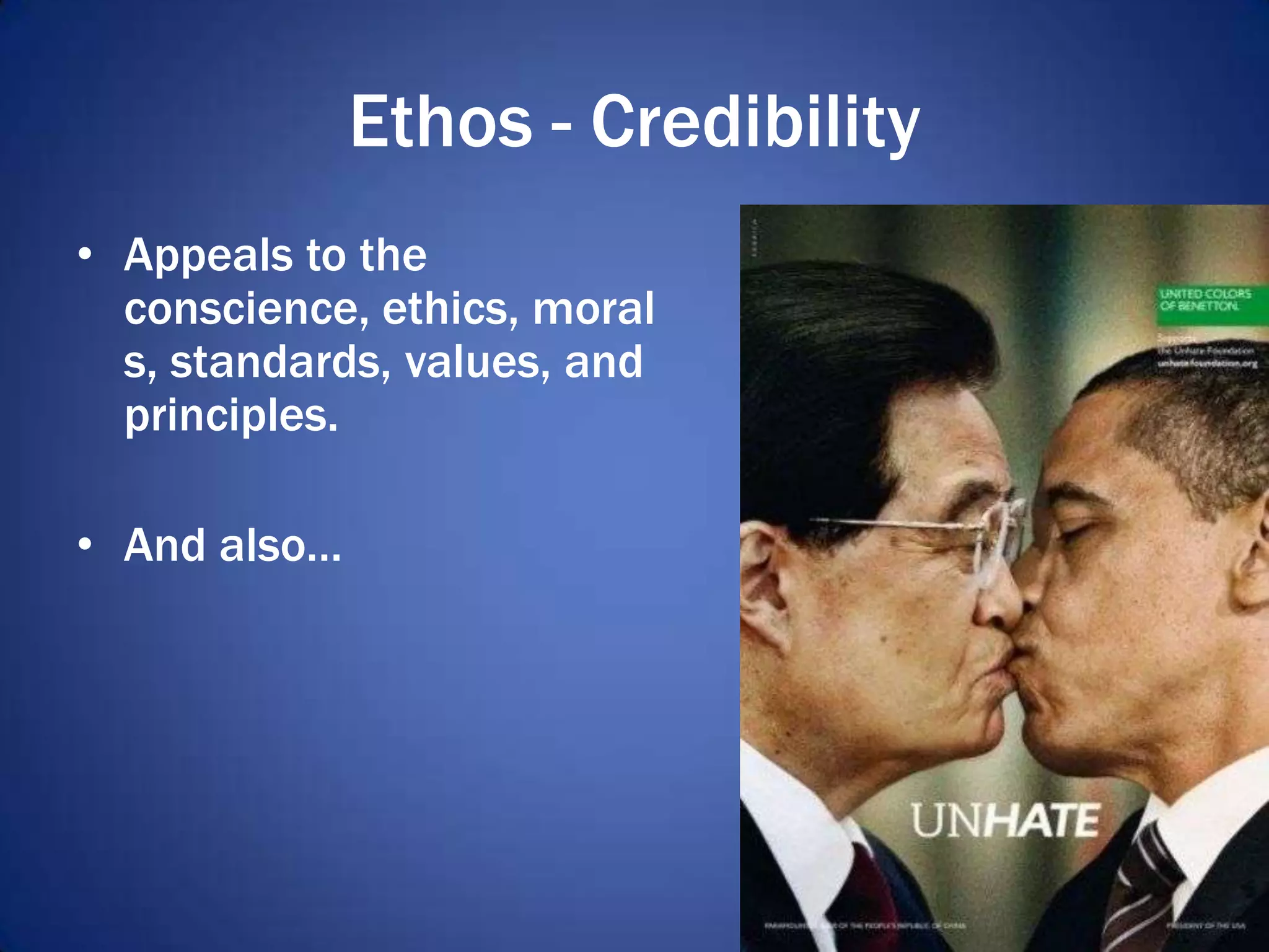 Ethos - Credibility
• Appeals to the
conscience, ethics, moral
s, standards, values, and
principles.
• And also…
 