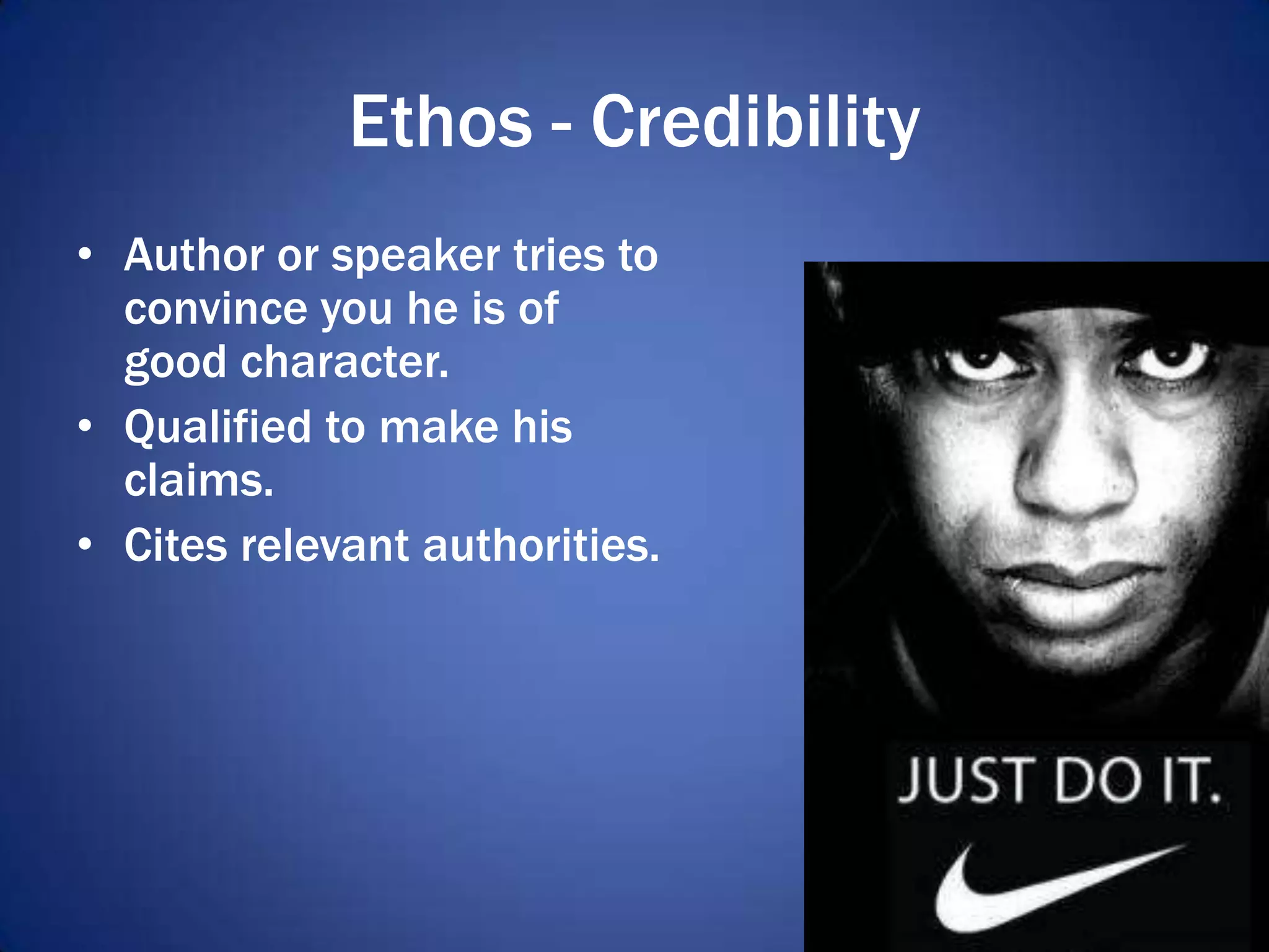 Ethos - Credibility
• Author or speaker tries to
convince you he is of
good character.
• Qualified to make his
claims.
• Cites relevant authorities.
 