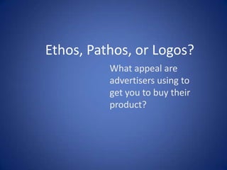 Ethos, Pathos, or Logos?
What appeal are
advertisers using to
get you to buy their
product?
 