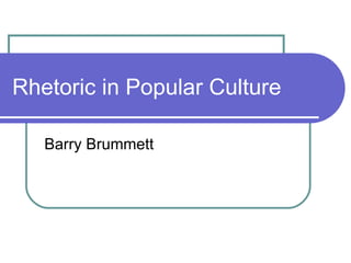 Rhetoric in Popular Culture Barry Brummett 