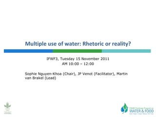 Multiple use of water: Rhetoric or reality?

            IFWF3, Tuesday 15 November 2011
                    AM 10:00 – 12:00

Sophie Nguyen-Khoa (Chair), JP Venot (Facilitator), Martin
van Brakel (Lead)
 