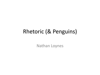 Rhetoric (& Penguins)
Nathan Loynes

 