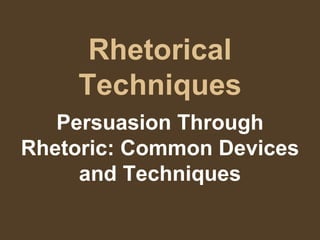 Rhetorical Techniques Persuasion Through Rhetoric: Common Devices and Techniques 