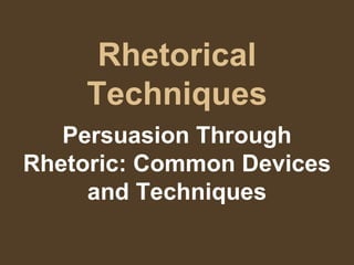 Rhetorical
Techniques
Persuasion Through
Rhetoric: Common Devices
and Techniques
 