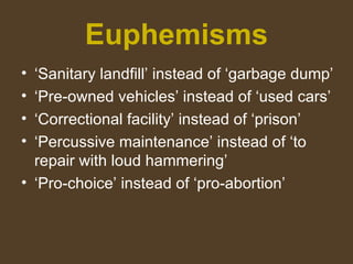 Euphemisms
• ‘Sanitary landfill’ instead of ‘garbage dump’
• ‘Pre-owned vehicles’ instead of ‘used cars’
• ‘Correctional f...