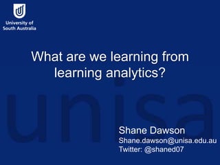 What are we learning from 
learning analytics? 
Shane Dawson 
Shane.dawson@unisa.edu.au 
Twitter: @shaned07 
 