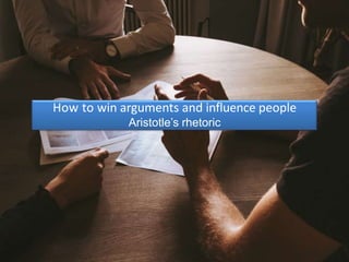 How to win arguments and influence people
Aristotle’s rhetoric
 