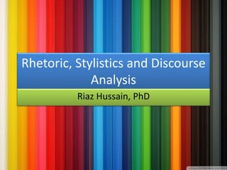 Rhetoric, Stylistics and Discourse
Analysis
Riaz Hussain, PhD
 