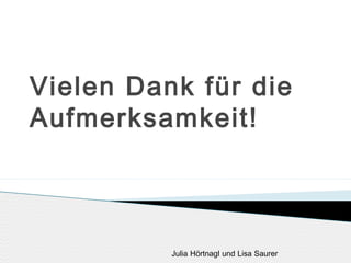 Vielen Dank für die
Aufmerksamkeit!

Julia Hörtnagl und Lisa Saurer

 