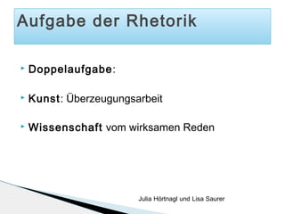 Aufgabe der Rhetorik


Doppelaufgabe:



Kunst: Überzeugungsarbeit



Wissenschaft vom wirksamen Reden

Julia Hörtnagl und Lisa Saurer

 
