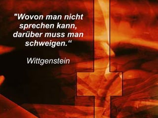 "Wovon man nicht sprechen kann, darüber muss man schweigen.“ Wittgenstein 