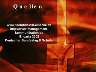 Quellen www.fachdidaktik-einecke.de http://www.management-kommunikation.de Encarta 2002 Deutscher Bundestag & Schule   
