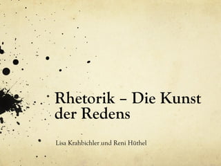 Rhetorik – Die Kunst
der Redens
Lisa Krahbichler und Reni Hüthel
 