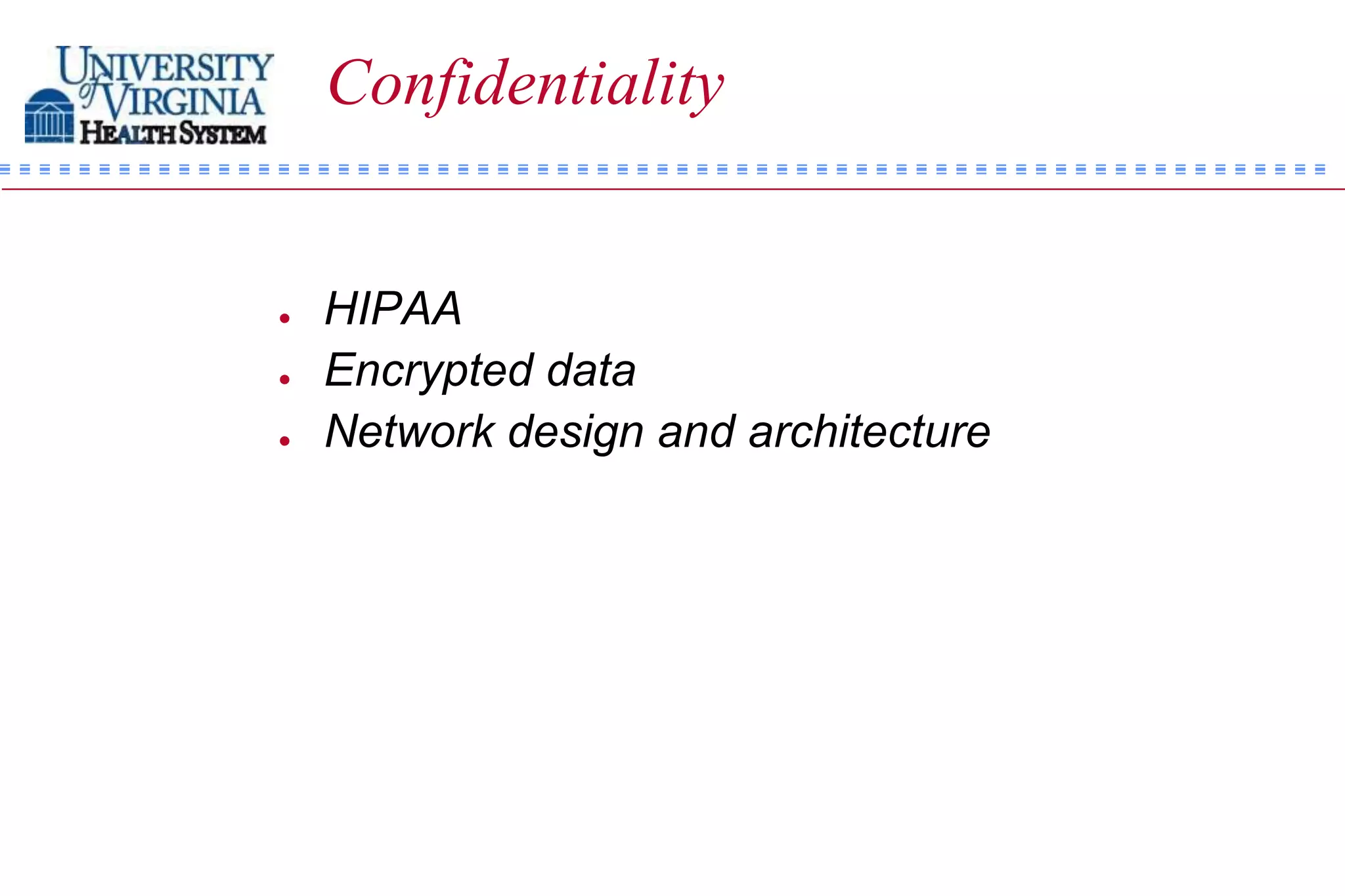 Confidentiality


   HIPAA
   Encrypted data
   Network design and architecture
 