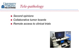 Tele-pathology

   Second opinions
   Collaborative tumor boards
   Remote access to clinical trials
 