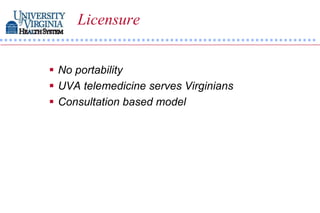 Licensure


 No portability
 UVA telemedicine serves Virginians
 Consultation based model
 