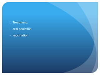  Treatment:
- oral penicillin
- vaccination
 
