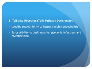 6. Toll-Like Receptor (TLR) Pathway Deficiencies
- specific susceptibility to herpes simplex encephalitis
- Susceptibility to both invasive, pyogenic infections and
mycobacteria
 