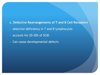 c. Defective Rearrangements of T and B Cell Receptors
- selective deficiency in T and B lymphocytes
- account for 20-30% of SCID
- Can cause developmental defects
 