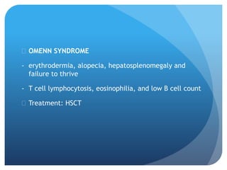  OMENN SYNDROME
- erythrodermia, alopecia, hepatosplenomegaly and
failure to thrive
- T cell lymphocytosis, eosinophilia, and low B cell count
 Treatment: HSCT
 