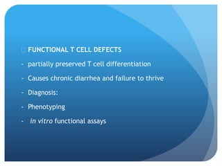  FUNCTIONAL T CELL DEFECTS
- partially preserved T cell differentiation
- Causes chronic diarrhea and failure to thrive
- Diagnosis:
- Phenotyping
- in vitro functional assays
 
