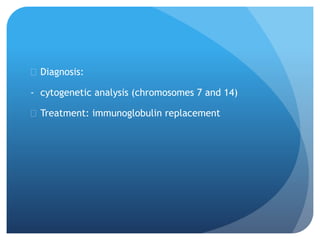  Diagnosis:
- cytogenetic analysis (chromosomes 7 and 14)
 Treatment: immunoglobulin replacement
 