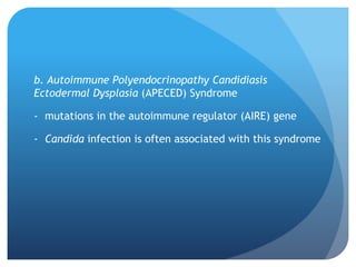 b. Autoimmune Polyendocrinopathy Candidiasis
Ectodermal Dysplasia (APECED) Syndrome
- mutations in the autoimmune regulator (AIRE) gene
- Candida infection is often associated with this syndrome
 