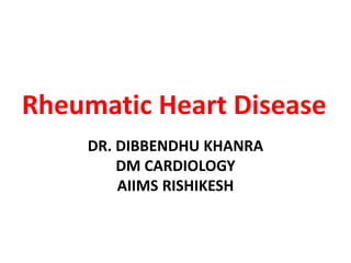 Rheumatic Heart Disease
DR. DIBBENDHU KHANRA
DM CARDIOLOGY
AIIMS RISHIKESH
 