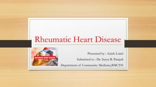 Rheumatic Heart Disease
Presented by : Anish Luitel
Submitted to : Dr. Surya B. Parajuli
Department of Community Medicine,BMCTH
 