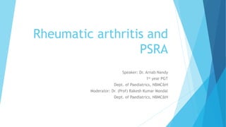 Rheumatic arthritis and
PSRA
Speaker: Dr. Arnab Nandy
1st year PGT
Dept. of Paediatrics, NBMC&H
Moderator: Dr. (Prof) Rakesh Kumar Mondal
Dept. of Paediatrics, NBMC&H
 