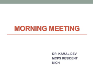 MORNING MEETING
DR. KAMAL DEV
MCPS RESIDENT
NICH
 