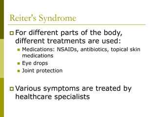 Reiter's Syndrome
 For different parts of the body,
different treatments are used:
 Medications: NSAIDs, antibiotics, topical skin
medications
 Eye drops
 Joint protection
 Various symptoms are treated by
healthcare specialists
 