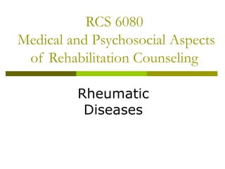 RCS 6080
Medical and Psychosocial Aspects
of Rehabilitation Counseling
Rheumatic
Diseases
 