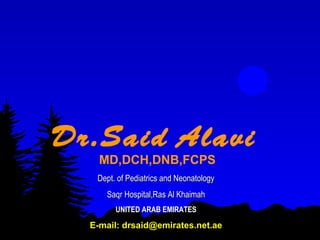 Dr.Said Alavi
    MD,DCH,DNB,FCPS
   Dept. of Pediatrics and Neonatology
     Saqr Hospital,Ras Al Khaimah
        UNITED ARAB EMIRATES

  E-mail: drsaid@emirates.net.ae
 