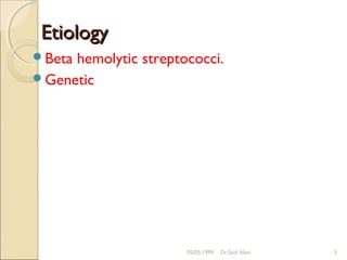Etiology
Betahemolytic streptococci.
Genetic




                      05/05/1999   Dr.Said Alavi   3
 