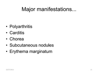 Major manifestations...


•   Polyarthritis
•   Carditis
•   Chorea
•   Subcutaneous nodules
•   Erythema marginatum


10/27/2012                             21
 