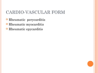 CARDIO-VASCULAR FORM 
 Rheumatic perycarditis 
 Rheumatic myocarditis 
 Rheumatic epycarditis 
 