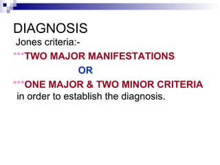 DIAGNOSIS
Jones criteria:-
***TWO MAJOR MANIFESTATIONS
OR
***ONE MAJOR & TWO MINOR CRITERIA
in order to establish the diagnosis.
 