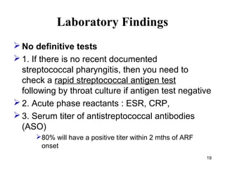 19
Laboratory Findings
 No definitive tests
 1. If there is no recent documented
streptococcal pharyngitis, then you nee...