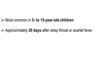  Most common in 5- to 15-year-old children
 Approximately 20 days after strep throat or scarlet fever
 