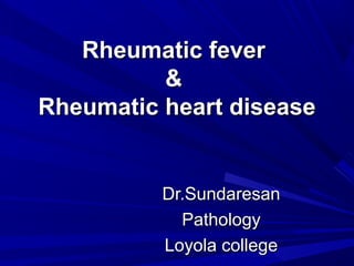 Rheumatic feverRheumatic fever
&&
Rheumatic heart diseaseRheumatic heart disease
Dr.SundaresanDr.Sundaresan
PathologyPathology
Loyola collegeLoyola college
 