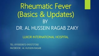 Rheumatic Fever
(Basics & Updates)
BY
DR. AL HUSSEIN RAGAB ZAKY
LUXOR INTERNATIONAL HOSPITAL
TEL: 01113033672-01012727282
FACEBOOK : AL HUSSEIN RAGAB
 