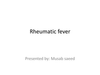 Rheumatic fever
Presented by: Musab saeed
 