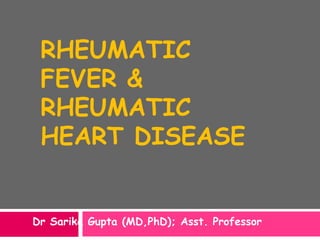 RHEUMATIC
FEVER &
RHEUMATIC
HEART DISEASE
Dr Sarika Gupta (MD,PhD); Asst. Professor
 