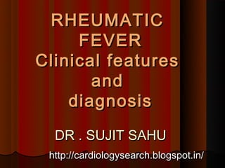 RHEUMATIC
     FEVER
Clinical features
       and
    diagnosis
  DR . SUJIT SAHU
 http://cardiologysearch.blogspot.in/
 
