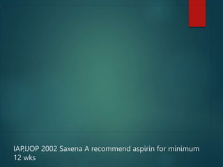 IAP,IJOP 2002 Saxena A recommend aspirin for minimum
12 wks
 