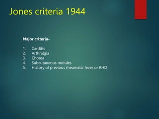 Jones criteria 1944
Major criteria-
1. Carditis
2. Arthralgia
3. Chorea
4. Subcutaneous nodules
5. History of previous rheumatic fever or RHD
 