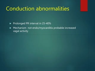 Conduction abnormalities
 Prolonged PR interval in 25-40%
 Mechanism not endo/myocarditis probable increased
vagal activity
 