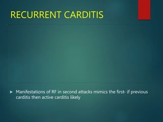 RECURRENT CARDITIS
 Manifestations of RF in second attacks mimics the first- if previous
carditis then active carditis likely
 