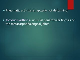  Rheumatic arthritis is typically not deforming
 Jaccoud’s arthritis- unusual periarticular fibrosis of
the metacarpophalangeal joints
 